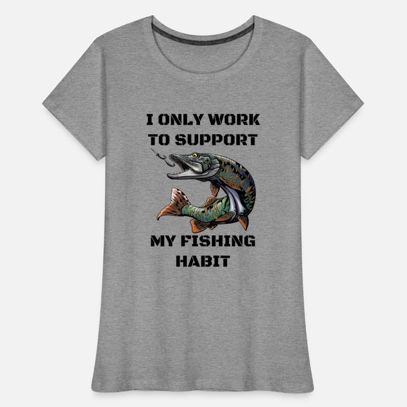 I Only Work To Support My Fishing Habit