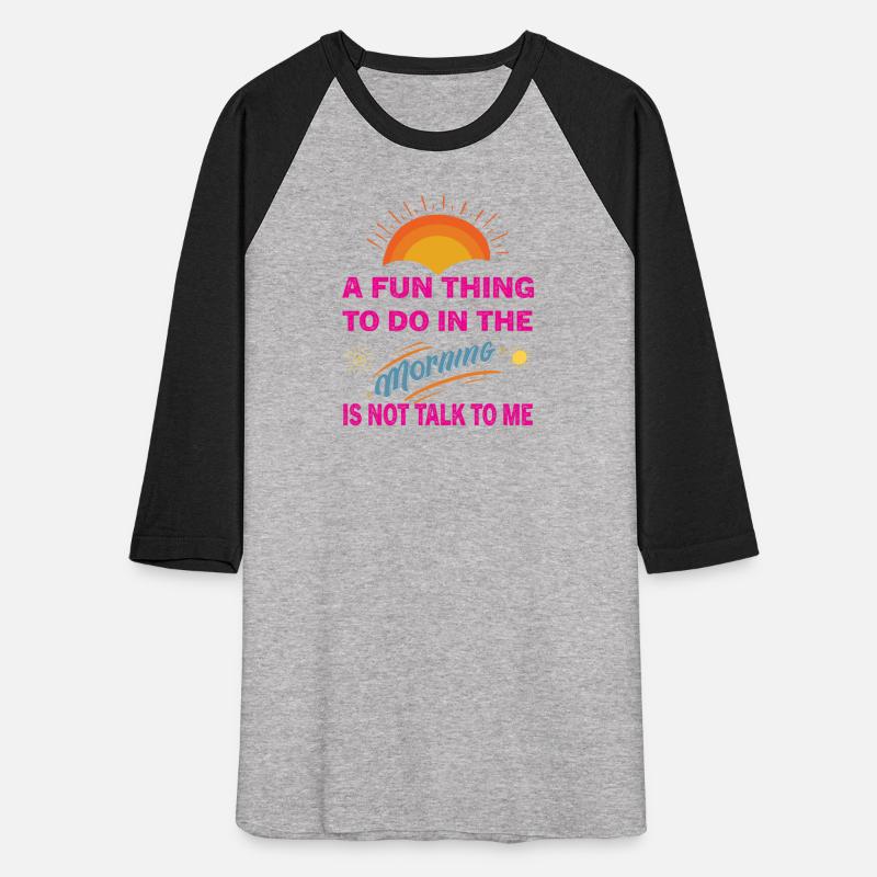 A FUN THING TO DO IN THE MORNING IS NOT TALK TO ME