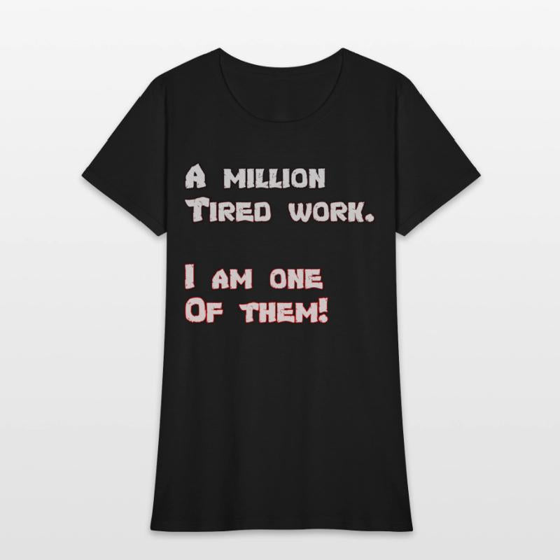 A million Tired work. I am one Of them!