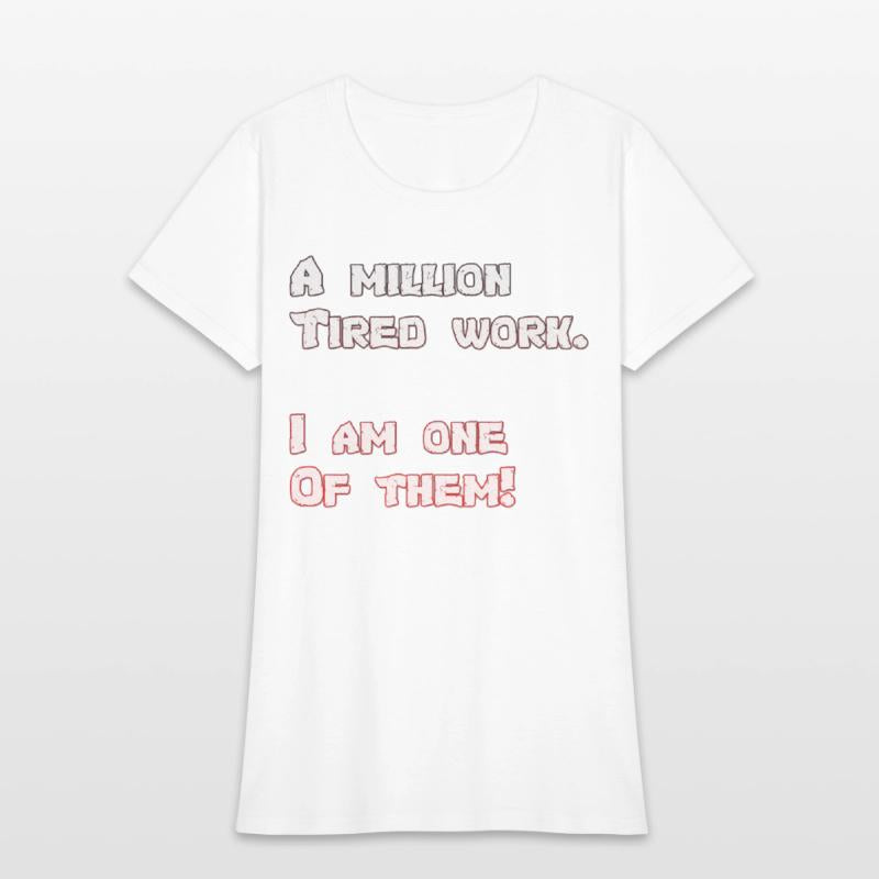 A million Tired work. I am one Of them!