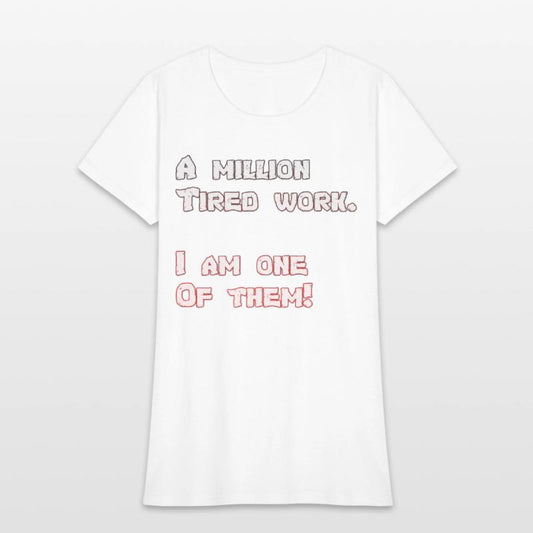 A million Tired work. I am one Of them!