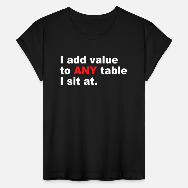 I Add Value To Any Table I Sit At.