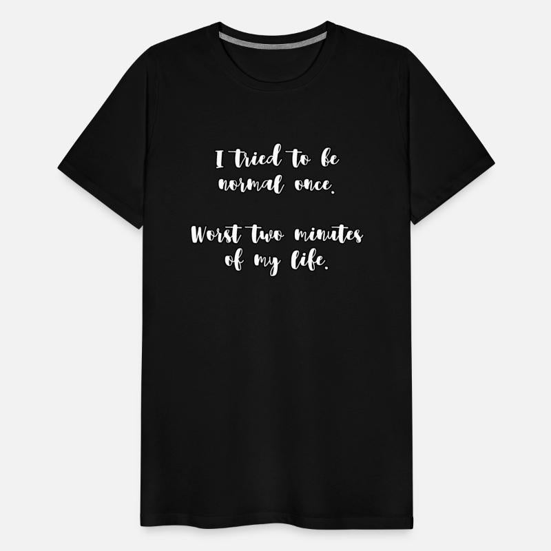 I tried to be normal once. Worst two minutes of...