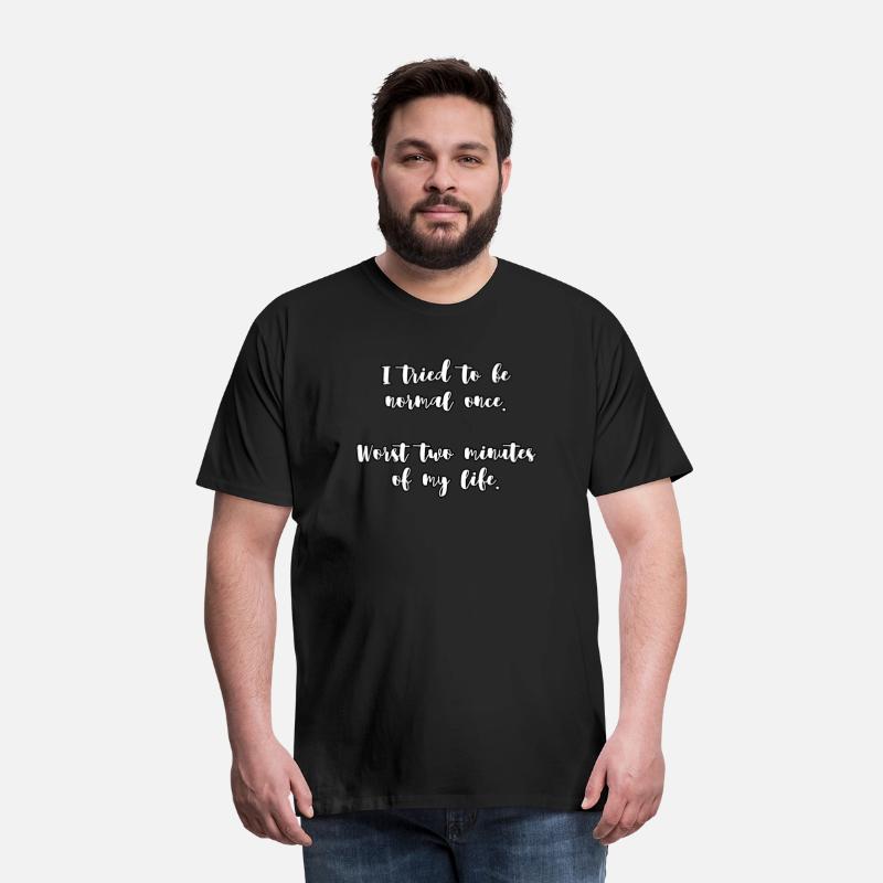 I tried to be normal once. Worst two minutes of...