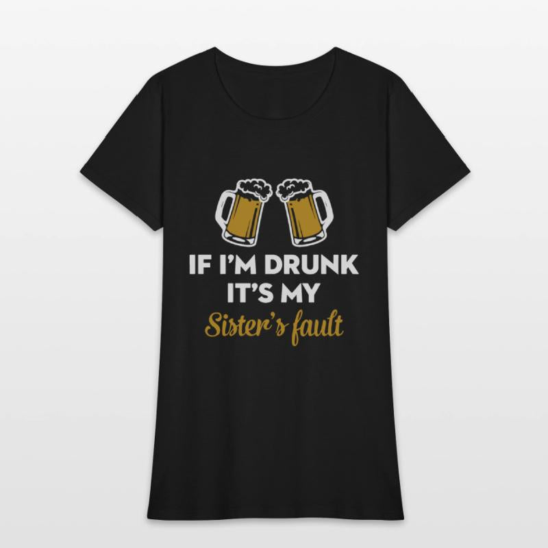 if i am drunk it is my sister is fault drink frien