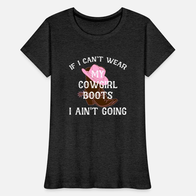 IF I CAN'T WEAR MY COWGIRL Boots I AIN'T GOING