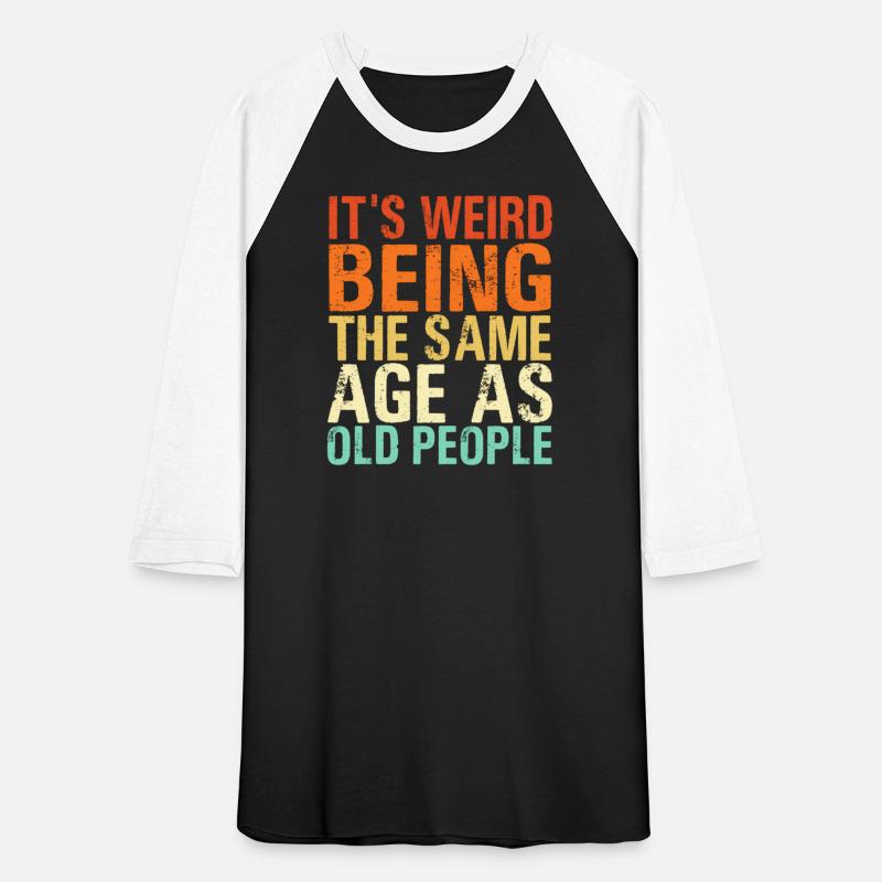 It'S Weird Being The Same Age As Old People
