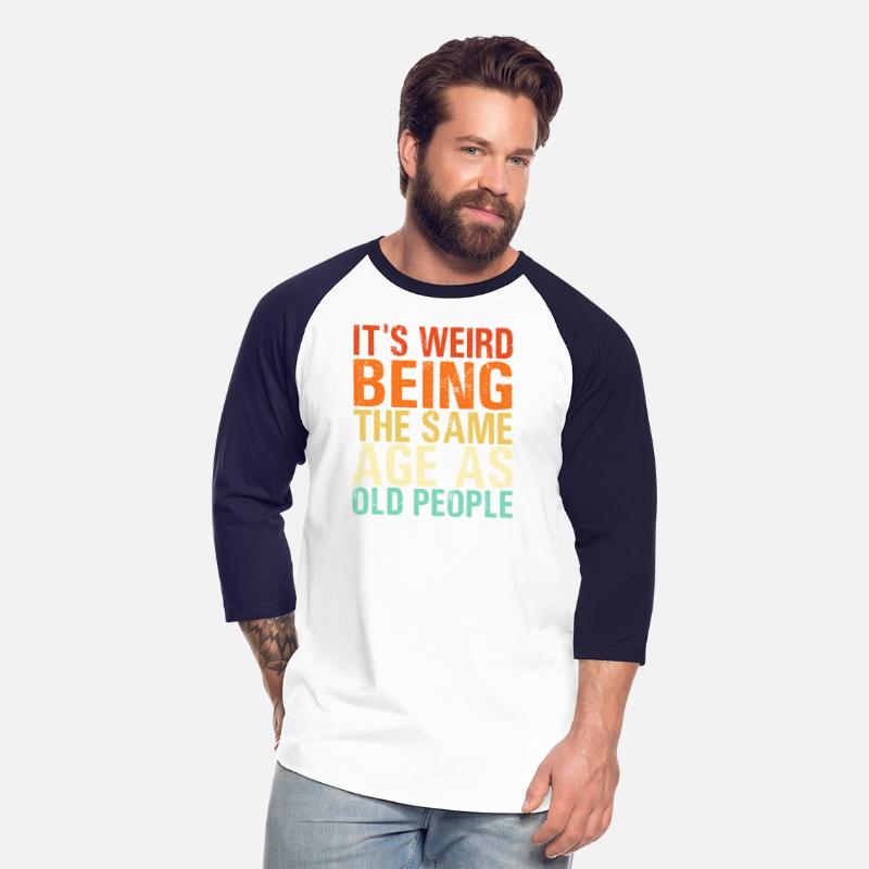 It'S Weird Being The Same Age As Old People