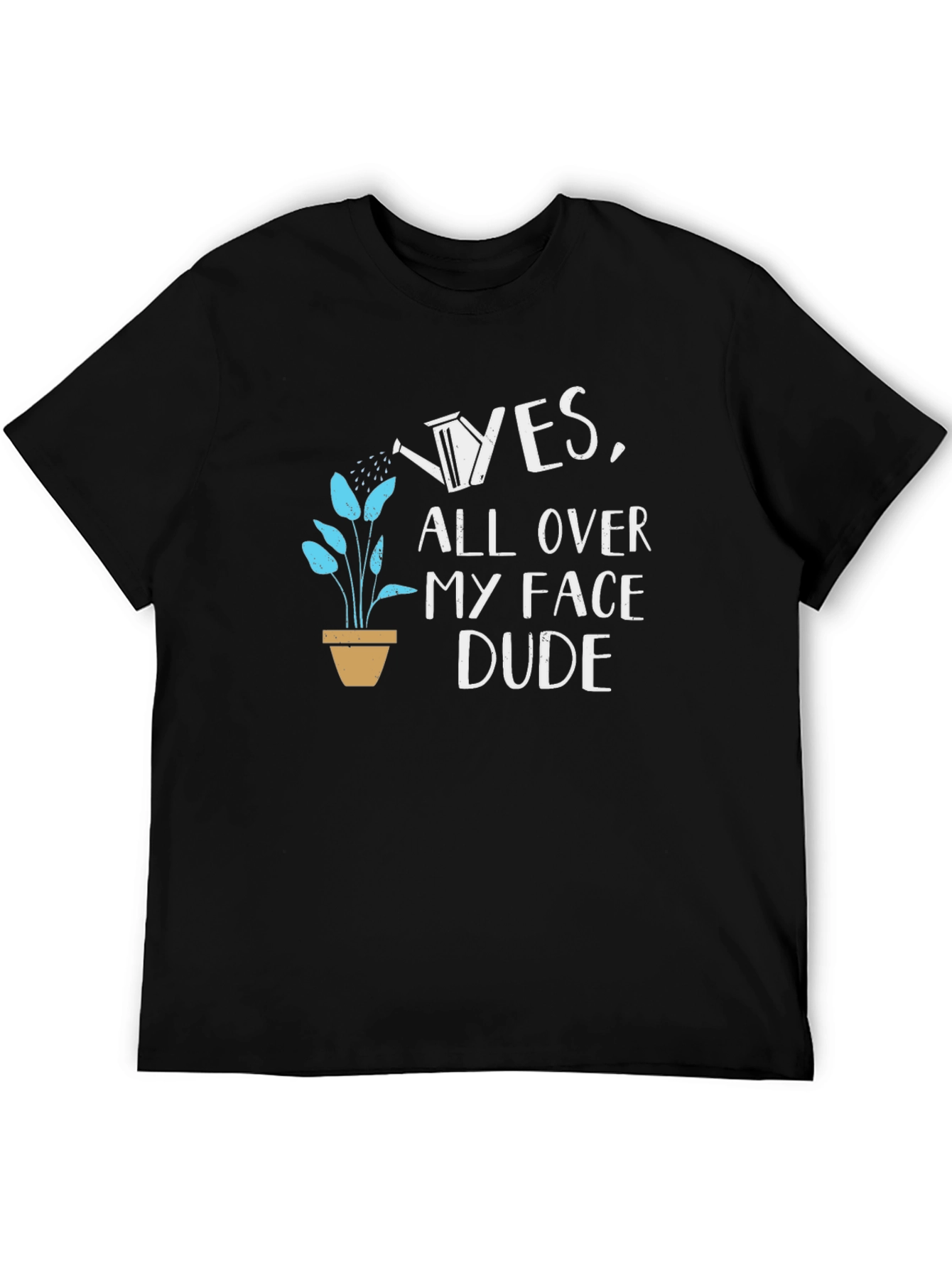 Yes All Over My Face Dude T-Shirt