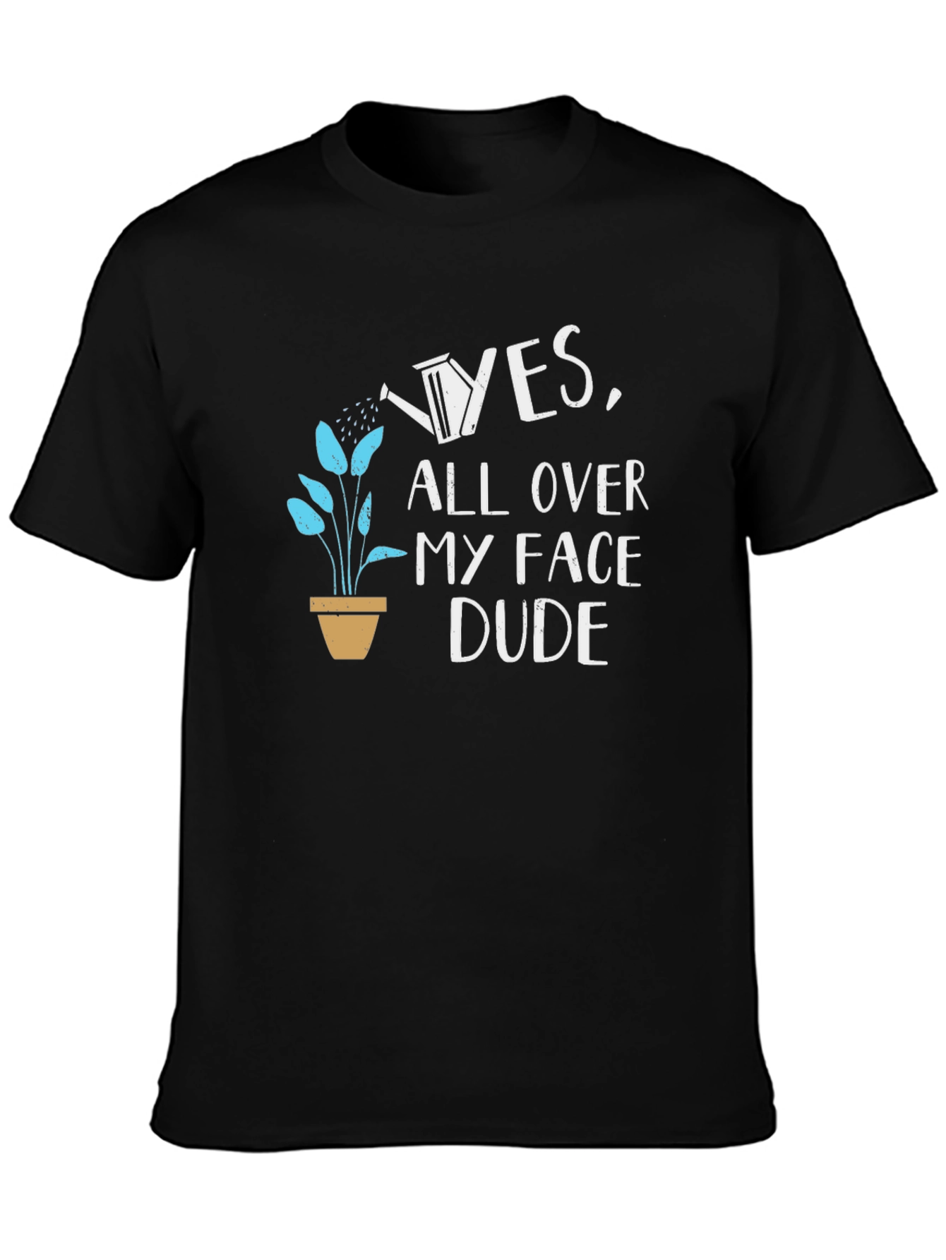 Yes All Over My Face Dude T-Shirt