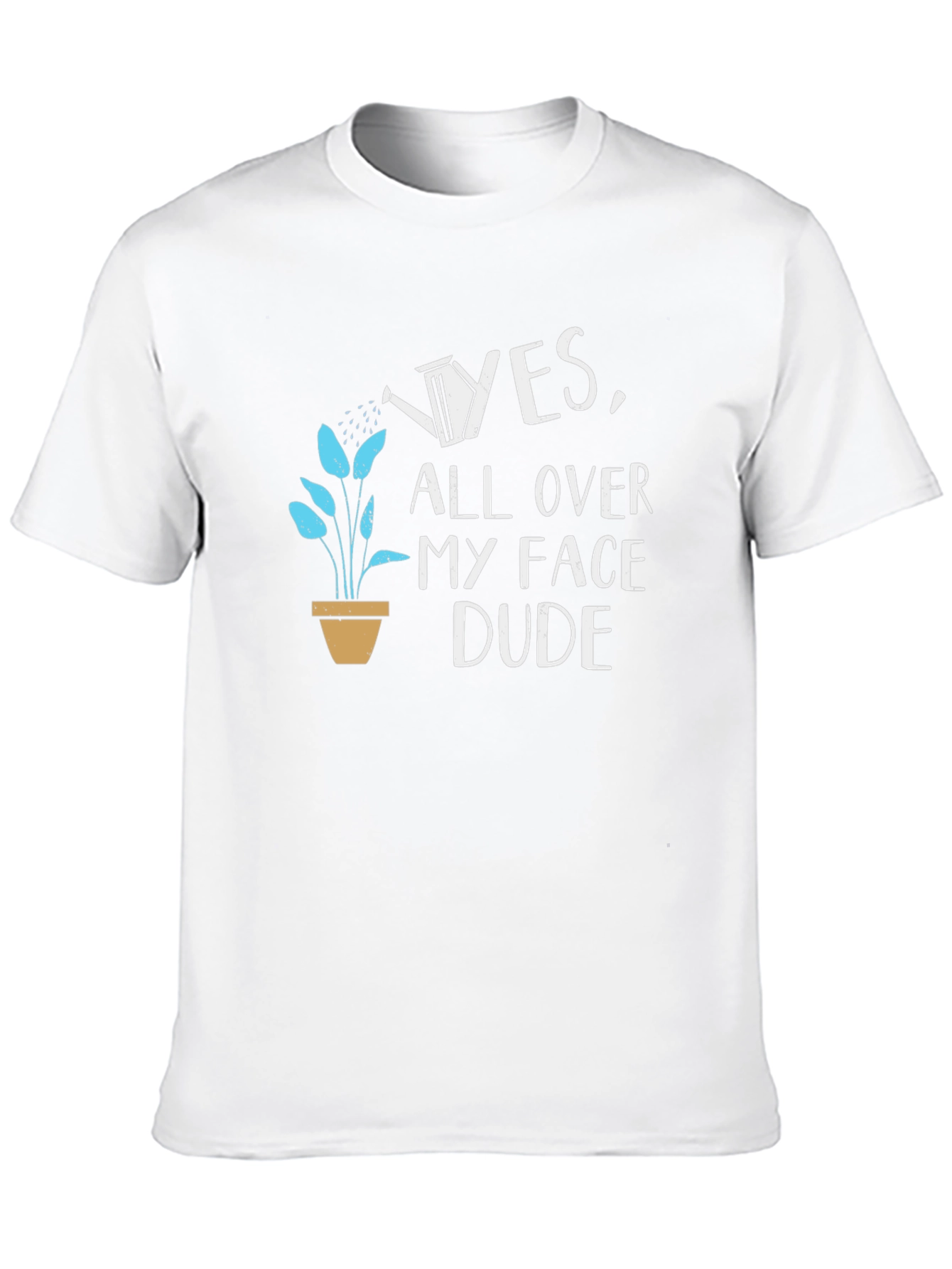 Yes All Over My Face Dude T-Shirt