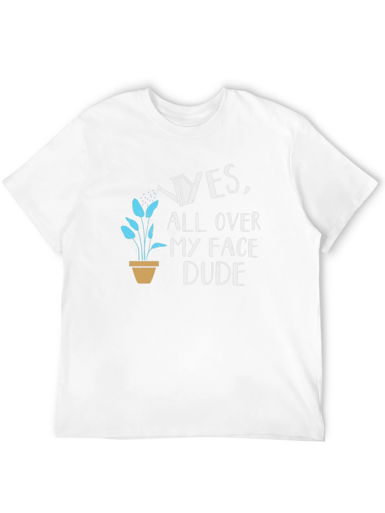 Yes All Over My Face Dude T-Shirt