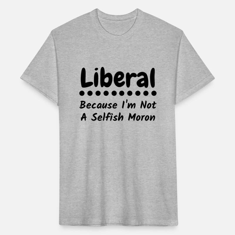 Liberal because i'm not a selfish moron